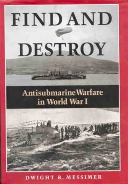 Cover for Dwight R. Messimer · Find and Destroy: Antisubmarine Warfare in World War I (Hardcover Book) (2002)