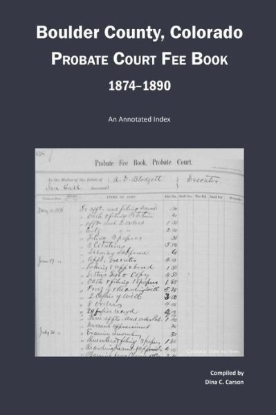 Boulder County, Colorado Probate Court Fee Book, 1874-1890: an Annotated Index - Dina C Carson - Books - Iron Gate Publishing (CO) - 9781879579880 - May 28, 2015