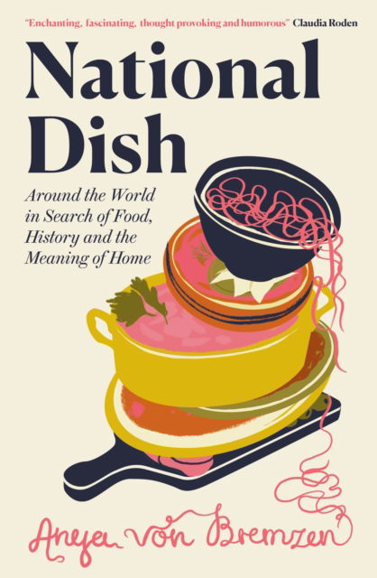 Cover for Anya von Bremzen · National Dish: Around the World in Search of Food, History and the Meaning of Home (Hardcover Book) (2023)