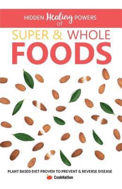 Cover for Cooknation · Hidden Healing Powers Of Super &amp; Whole Foods: plant based diet proven to prevent and reverse disease (Taschenbuch) (2019)