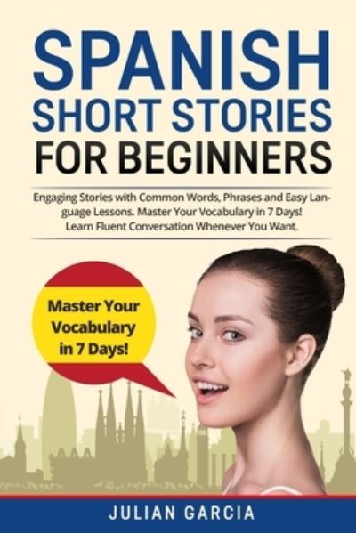 Cover for Julian Garcia · Spanish Short Stories for Beginners: Engaging Stories with Common Words, Phrases and Easy Language Lessons. Master Your Vocabulary in 7 Days! Learn Fluent Conversation Whenever You Want (Paperback Book) (2021)