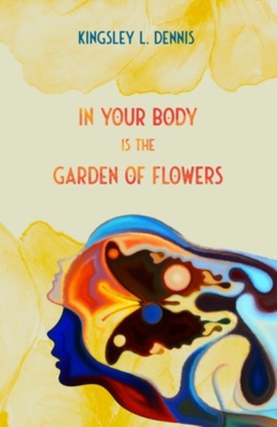 Cover for Kingsley L. Dennis · In Your Body is the Garden of Flowers (Paperback Book) (2020)