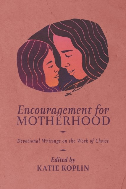 Encouragement for Motherhood: Devotional Writings on the Work of Christ (Paperback Book) (2024)