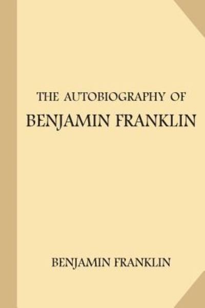 The Autobiography of Benjamin Franklin - Benjamin Franklin - Books - Createspace Independent Publishing Platf - 9781974296880 - August 6, 2017