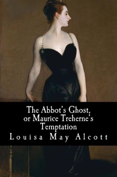 The Abbot's Ghost, or Maurice Treherne's Temptation - Louisa May Alcott - Books - Createspace Independent Publishing Platf - 9781985409880 - February 14, 2018