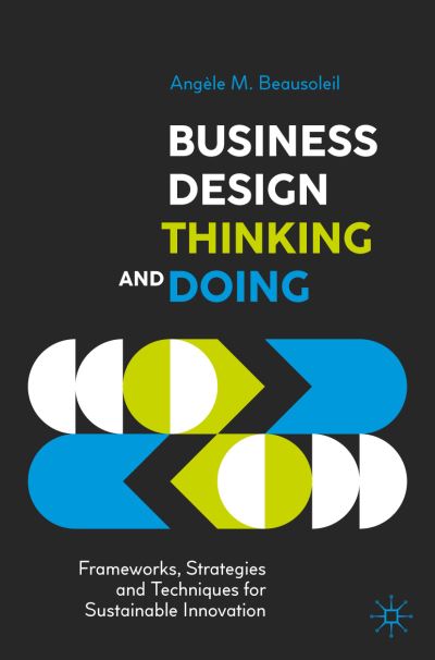 Cover for Angele M. Beausoleil · Business Design Thinking and Doing: Frameworks, Strategies and Techniques for Sustainable Innovation (Paperback Book) [1st ed. 2022 edition] (2022)