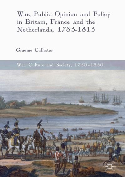 Cover for Graeme Callister · War, Public Opinion and Policy in Britain, France and the Netherlands, 1785-1815 - War, Culture and Society, 1750 -1850 (Innbunden bok) [1st ed. 2017 edition] (2017)