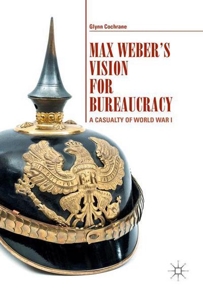 Cover for Glynn Cochrane · Max Weber's Vision for Bureaucracy: A Casualty of World War I (Hardcover Book) [1st ed. 2018 edition] (2017)