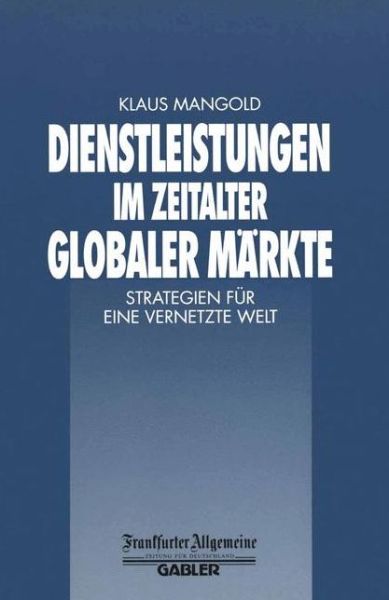 Cover for Klaus Mangold · Dienstleistungen Im Zeitalter Globaler Markte: Strategien Fur Eine Vernetzte Welt - Faz - Gabler Edition (Paperback Book) [Softcover Reprint of the Original 1st 2000 edition] (2012)