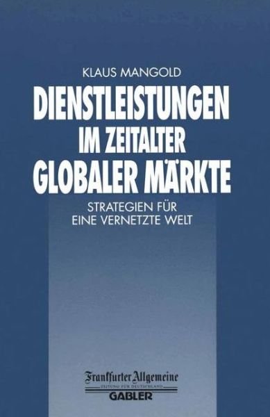 Cover for Klaus Mangold · Dienstleistungen Im Zeitalter Globaler Markte: Strategien Fur Eine Vernetzte Welt - Faz - Gabler Edition (Paperback Book) [Softcover Reprint of the Original 1st 2000 edition] (2012)