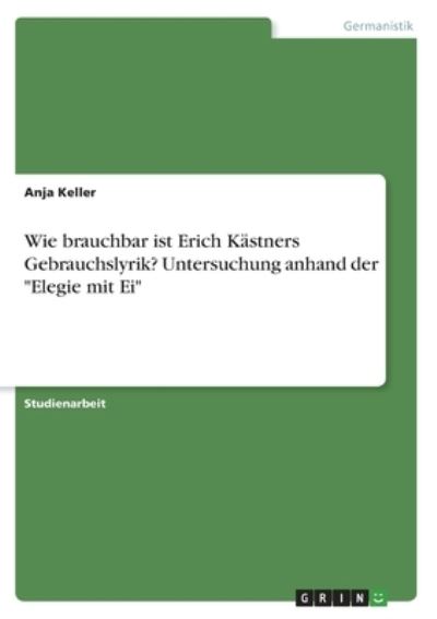 Cover for Anja Keller · Wie brauchbar ist Erich Kastners Gebrauchslyrik? Untersuchung anhand der Elegie mit Ei (Paperback Book) (2021)