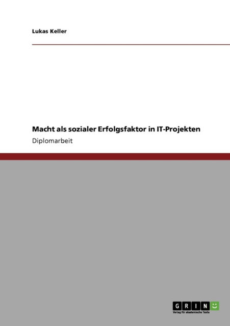 Macht als sozialer Erfolgsfaktor in IT-Projekten - Lukas Keller - Books - Grin Verlag - 9783640861880 - March 15, 2011