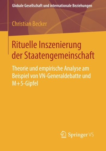 Cover for Becker, Professor Christian (Technische Universit?t M?nchen) · Rituelle Inszenierung Der Staatengemeinschaft: Theorie Und Empirische Analyse Am Beispiel Von Vn-Generaldebatte Und M+5-Gipfel - Globale Gesellschaft Und Internationale Beziehungen (Paperback Book) [2014 edition] (2014)