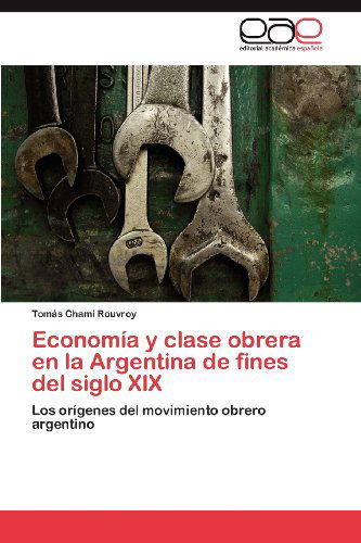Cover for Tomás Chami Rouvroy · Economía Y Clase Obrera en La Argentina De Fines Del Siglo Xix: Los Orígenes Del Movimiento Obrero Argentino (Paperback Book) [Spanish edition] (2012)