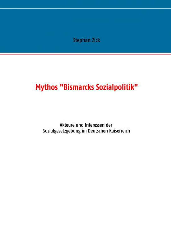 Cover for Stephan Zick · Mythos Bismarcks Sozialpolitik: Akteure und Interessen der Sozialgesetzgebung im Deutschen Kaiserreich (Paperback Book) (2016)