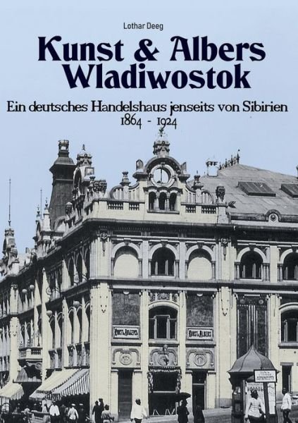 Cover for Lothar Deeg · Kunst &amp; Albers Wladiwostok: Ein deutsches Handelshaus jenseits von Sibirien (1864-1924) (Paperback Bog) (2020)