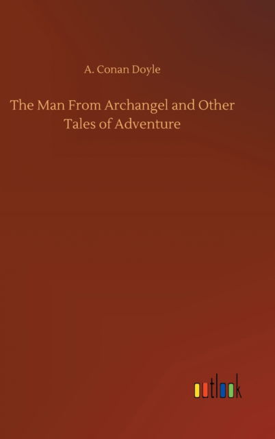 Cover for A Conan Doyle · The Man From Archangel and Other Tales of Adventure (Hardcover Book) (2020)