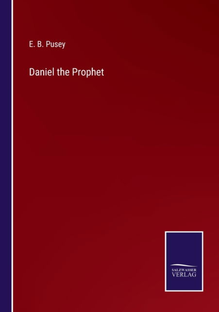 Daniel the Prophet - E B Pusey - Books - Salzwasser-Verlag - 9783752591880 - April 4, 2022