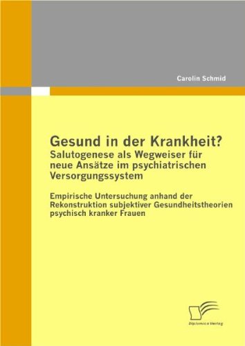 Cover for Carolin Schmid · Gesund in der Krankheit? Salutogenese als Wegweiser fur neue Ansatze im psychiatrischen Versorgungssystem: Empirische Untersuchung anhand der Rekonstruktion subjektiver Gesundheitstheorien psychisch kranker Frauen (Paperback Book) [German edition] (2011)