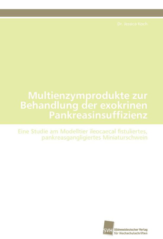 Cover for Dr. Jessica Koch · Multienzymprodukte Zur Behandlung Der Exokrinen Pankreasinsuffizienz: Eine Studie Am Modelltier Ileocaecal Fistuliertes, Pankreasgangligiertes Miniaturschwein (Paperback Book) [German edition] (2011)