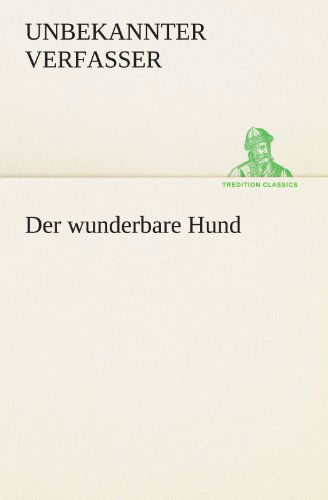 Cover for Unbekannter Verfasser · Der Wunderbare Hund: den Lauf Der Welt Vorstellt. (Tredition Classics) (German Edition) (Paperback Book) [German edition] (2012)