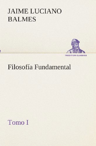 Filosofía Fundamental, Tomo I (Tredition Classics) (Spanish Edition) - Jaime Luciano Balmes - Książki - tredition - 9783849525880 - 4 marca 2013