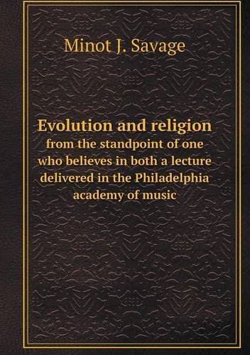 Cover for Minot J. Savage · Evolution and Religion from the Standpoint of One Who Believes in Both a Lecture Delivered in the Philadelphia Academy of Music (Paperback Book) (2013)