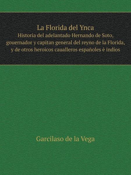 Cover for Garcilaso De La Vega · La Florida Del Ynca Historia Del Adelantado Hernando De Soto, Gouernador Y Capitan General Del Reyno De La Florida, Y De Otros Heroicos Caualleros Españoles È Indios (Paperback Book) [Spanish edition] (2014)