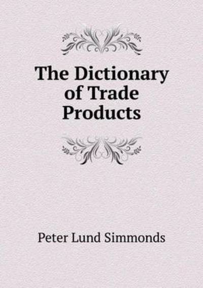 The Dictionary of Trade Products - Peter Lund Simmonds - Książki - Book on Demand Ltd. - 9785519220880 - 7 stycznia 2015