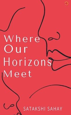 Where Our Horizons Meet - Satakshi Sahay - Books - Cyscoprime Publishers - 9789354461880 - May 29, 2021