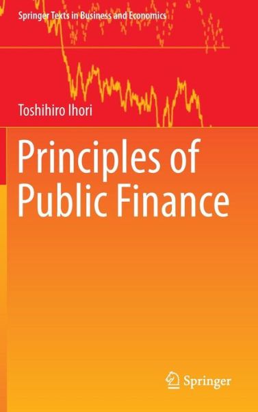 Cover for Toshihiro Ihori · Principles of Public Finance - Springer Texts in Business and Economics (Hardcover Book) [1st ed. 2017 edition] (2016)