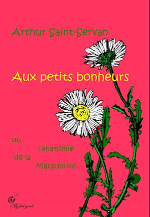 Cover for Arthur Saint-Servan · Aux petits bonheurs, ou l'anatomie de la marguerite (Paperback Book) (2019)
