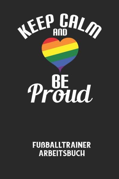 KEEP CALM AND BE PROUD - Fussballtrainer Arbeitsbuch - Fussball Trainer - Boeken - Independently Published - 9798613382880 - 13 februari 2020