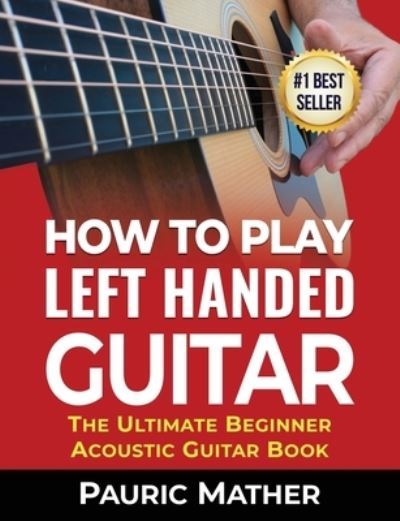 Cover for Pauric Mather · How To Play Left Handed Guitar: The Ultimate Beginner Acoustic Guitar Book - Making Guitar Simple - To Learn and Play (Pocketbok) (2021)