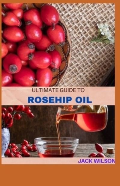 Cover for Jack Wilson · The Ultimate Guide to Rosehip Oil (Paperback Bog) (2021)