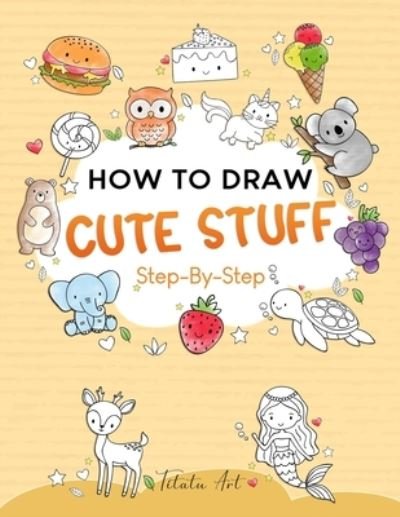 Cover for Titatu Art · How To Draw Cute Stuff For Kids: Simple and Easy Step-by-Step Guide Book to Draw Cute Things (Paperback Bog) (2022)