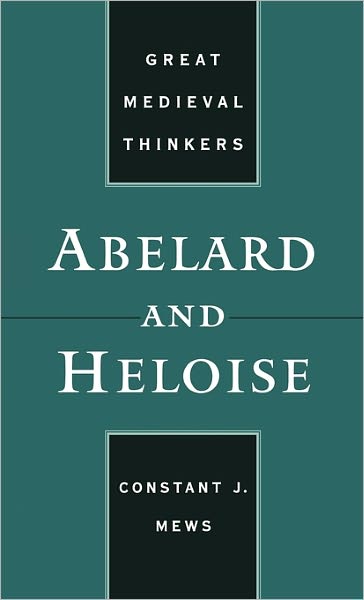 Abelard and Heloise - Great Medieval Thinkers - Mews, Constant J. (Senior Lecturer, Department of History, and Director for Studies in Religion and Theology, Senior Lecturer, Department of History, and Director for Studies in Religion and Theology, Monash University) - Books - Oxford University Press Inc - 9780195156881 - January 13, 2005