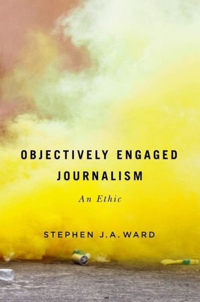 Cover for Stephen J.A. Ward · Objectively Engaged Journalism: An Ethic - McGill-Queen's Studies in the History of Ideas (Hardcover bog) (2020)