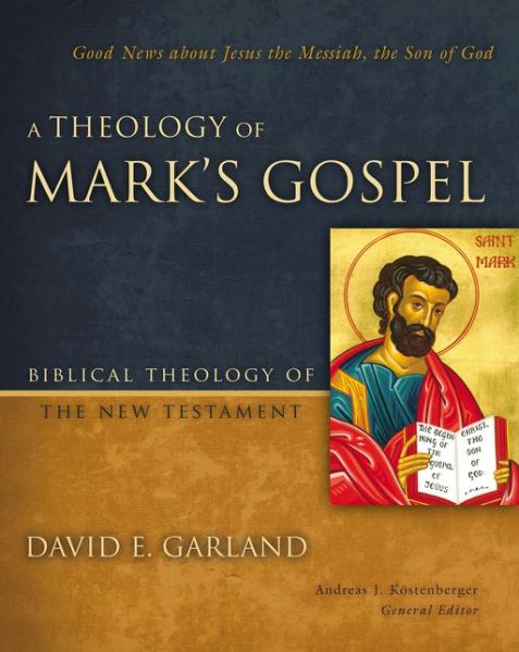 Cover for David E. Garland · A Theology of Mark's Gospel: Good News about Jesus the Messiah, the Son of God - Biblical Theology of the New Testament Series (Hardcover Book) (2015)