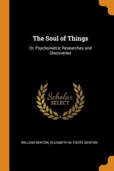 Cover for William Denton · The Soul of Things Or, Psychometric Researches and Discoveries (Paperback Book) (2018)