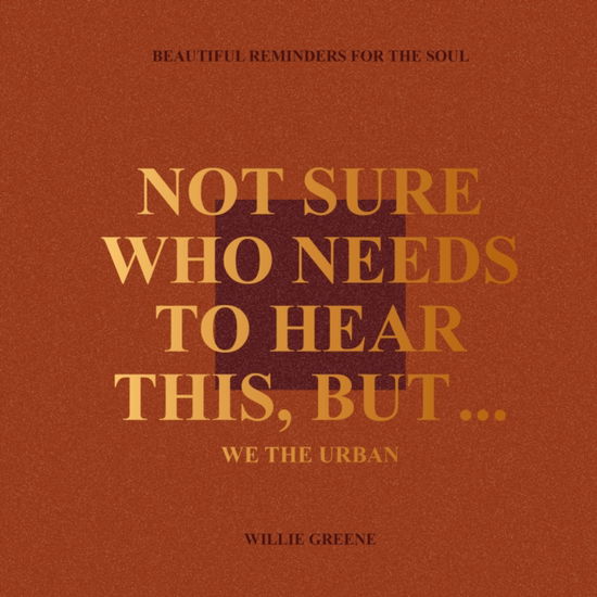 Willie Greene · Not Sure Who Needs to Hear This, But...: WE THE URBAN: Beautiful Reminders for the Soul (Hardcover Book) (2024)