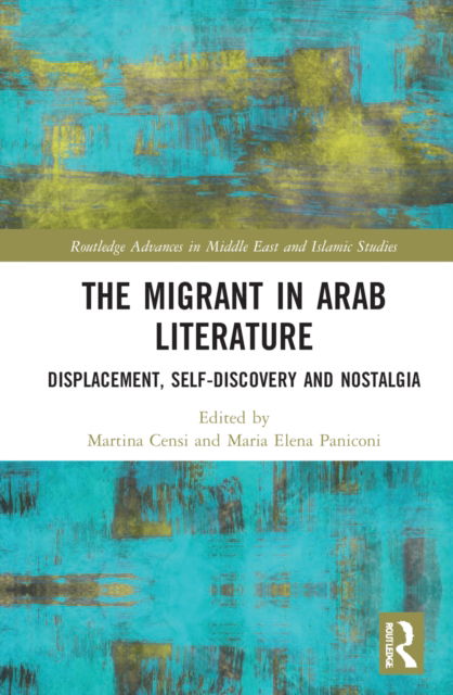 Cover for The Migrant in Arab Literature: Displacement, Self-Discovery and Nostalgia - Routledge Advances in Middle East and Islamic Studies (Hardcover Book) (2022)