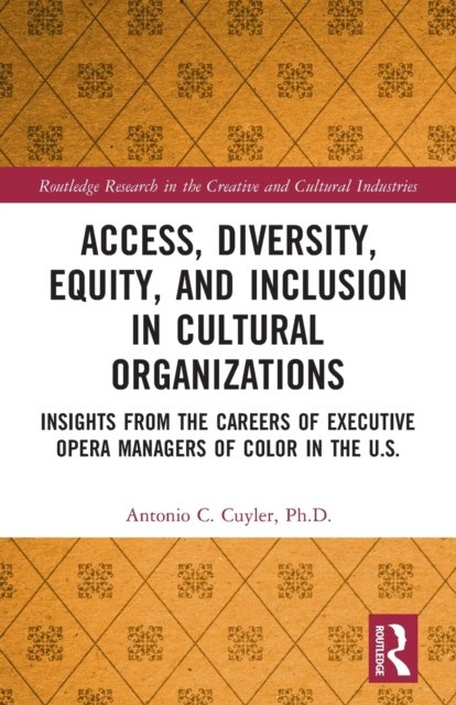 Access, Diversity, Equity and Inclusion in Cultural Organizations: Insights from the Careers of Executive Opera Managers of Color in the US - Routledge Research in the Creative and Cultural Industries - Cuyler, Antonio C. (Florida State University, USA) - Kirjat - Taylor & Francis Ltd - 9780367557881 - perjantai 29. huhtikuuta 2022