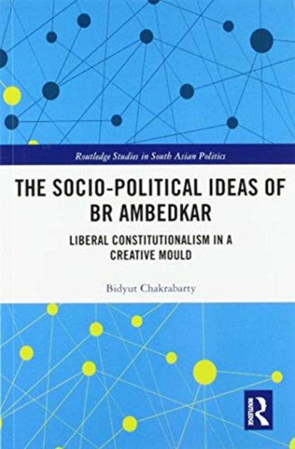 Cover for Bidyut Chakrabarty · The Socio-political Ideas of BR Ambedkar: Liberal constitutionalism in a creative mould - Routledge Studies in South Asian Politics (Paperback Book) (2020)