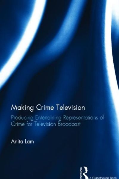 Cover for Lam, Anita (York University, Canada) · Making Crime Television: Producing Entertaining Representations of Crime for Television Broadcast (Inbunden Bok) (2013)