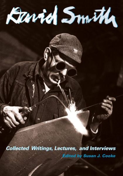 David Smith: Collected Writings, Lectures, and Interviews - Documents of Twentieth-Century Art - David Smith - Books - University of California Press - 9780520291881 - February 22, 2018