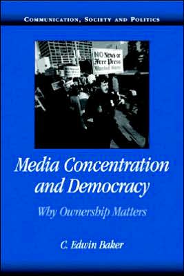 Cover for Baker, C. Edwin (University of Pennsylvania) · Media Concentration and Democracy: Why Ownership Matters - Communication, Society and Politics (Paperback Book) (2006)