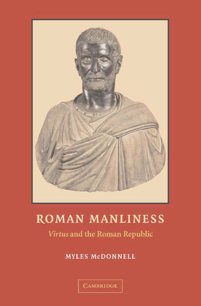 Cover for McDonnell, Myles (Fordham University, New York) · Roman Manliness: &quot;Virtus&quot; and the Roman Republic (Gebundenes Buch) (2006)