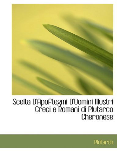 Cover for Plutarch · Scelta D'apoftegmi D'uomini Illustri Greci E Romani Di Plutarco Cheronese (Hardcover Book) [Large Print, Italian, Lrg edition] (2008)