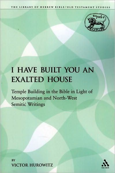 Cover for Victor Hurowitz · I Have Built You an Exalted House: Temple Building in the Bible in Light of Mesopotamian and North-west Semitic Writings (Library Hebrew Bible / Old Testament Studies) (Paperback Book) (2009)